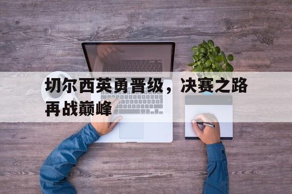 包含切尔西英勇晋级，决赛之路再战巅峰的词条